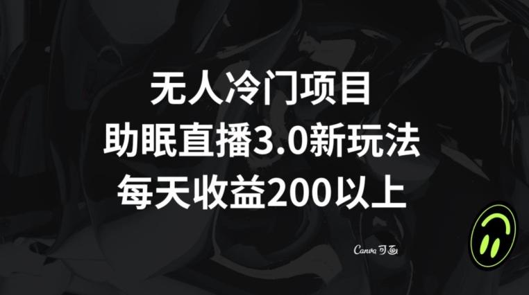 无人冷门项目，助眠直播3.0玩法，每天收益200+【揭秘】-财虎网络科技