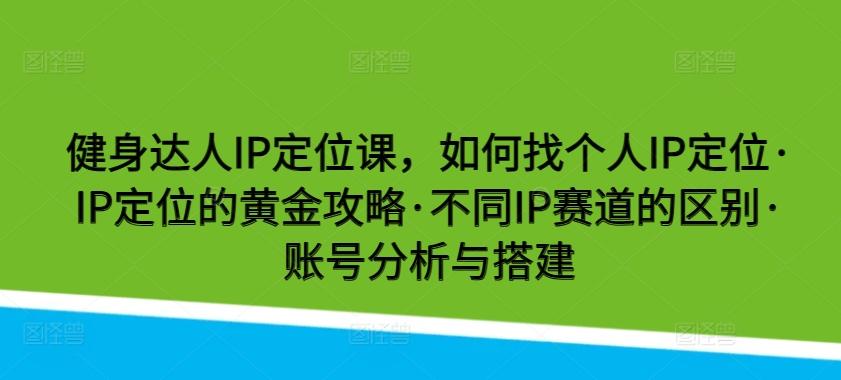 健身达人IP定位课，如何找个人IP定位·IP定位的黄金攻略·不同IP赛道的区别·账号分析与搭建-财虎网络科技