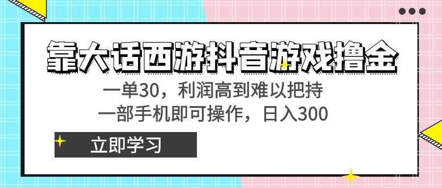 靠大话西游抖音游戏撸金，一单30，利润高到难以把持，一部手机即可操作…-财虎网络科技