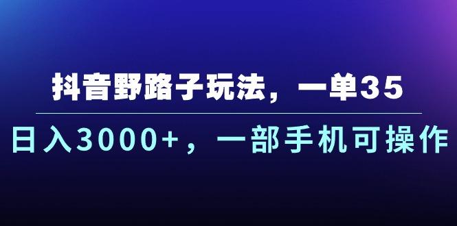 抖音野路子玩法，一单35.日入3000+，一部手机可操作-财虎网络科技