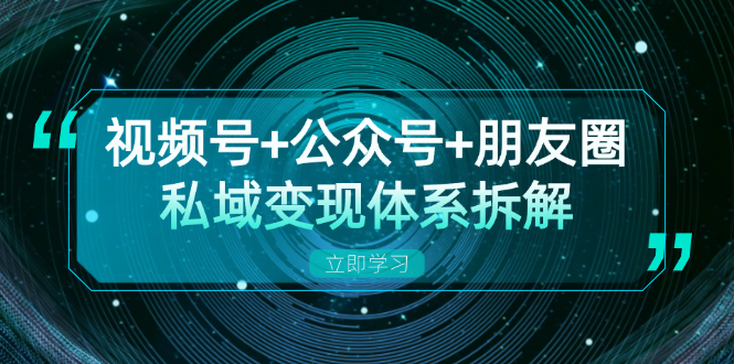 视频号+公众号+朋友圈私域变现体系拆解，全体平台流量枯竭下的应对策略-财虎网络科技
