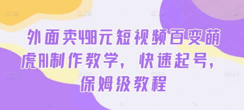 外面卖498元短视频百变萌虎AI制作教学，快速起号，保姆级教程-财虎网络科技