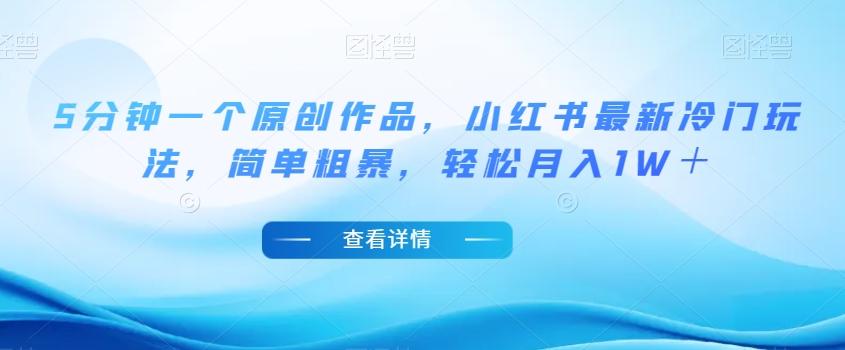 5分钟一个原创作品,小红书最新冷门玩法,简单粗暴,轻松月入1W+【揭秘】