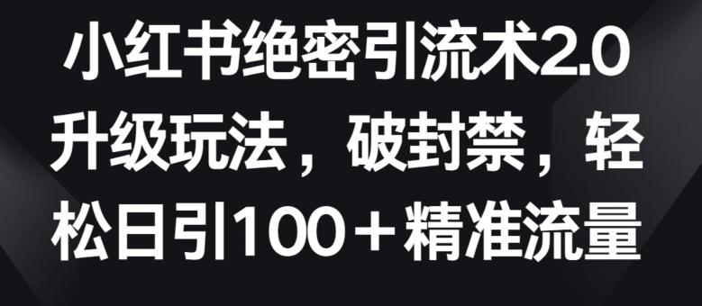 小红书绝密引流术2.0升级玩法，破封禁，轻松日引100+精准流量【揭秘】-财虎网络科技