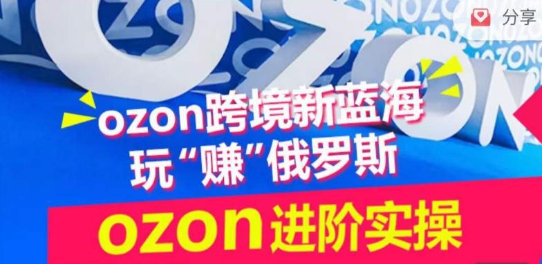ozon跨境新蓝海玩“赚”俄罗斯，ozon进阶实操训练营-财虎网络科技