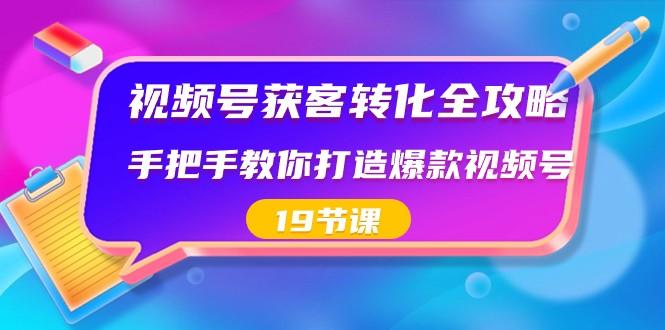 视频号获客转化全攻略，手把手教你打造爆款视频号（19节课）-财虎网络科技