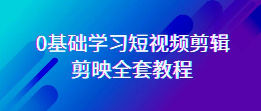 0基础系统学习短视频剪辑，剪映全套33节教程，全面覆盖剪辑功能-财虎网络科技