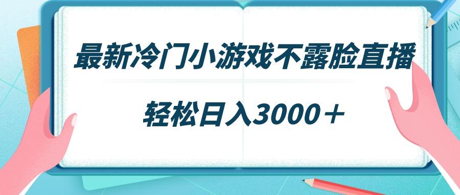 最新冷门小游戏不露脸直播，场观稳定几千，轻松日入3000＋-财虎网络科技