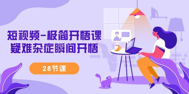 短视频-极简开悟课，疑难杂症瞬间开悟(28节课)-财虎网络科技