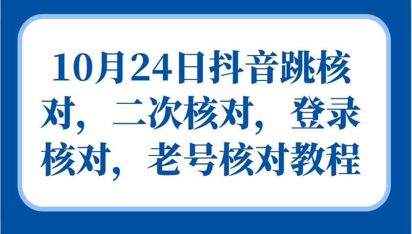 10月24日抖音跳核对，二次核对，登录核对，老号核对教程-财虎网络科技