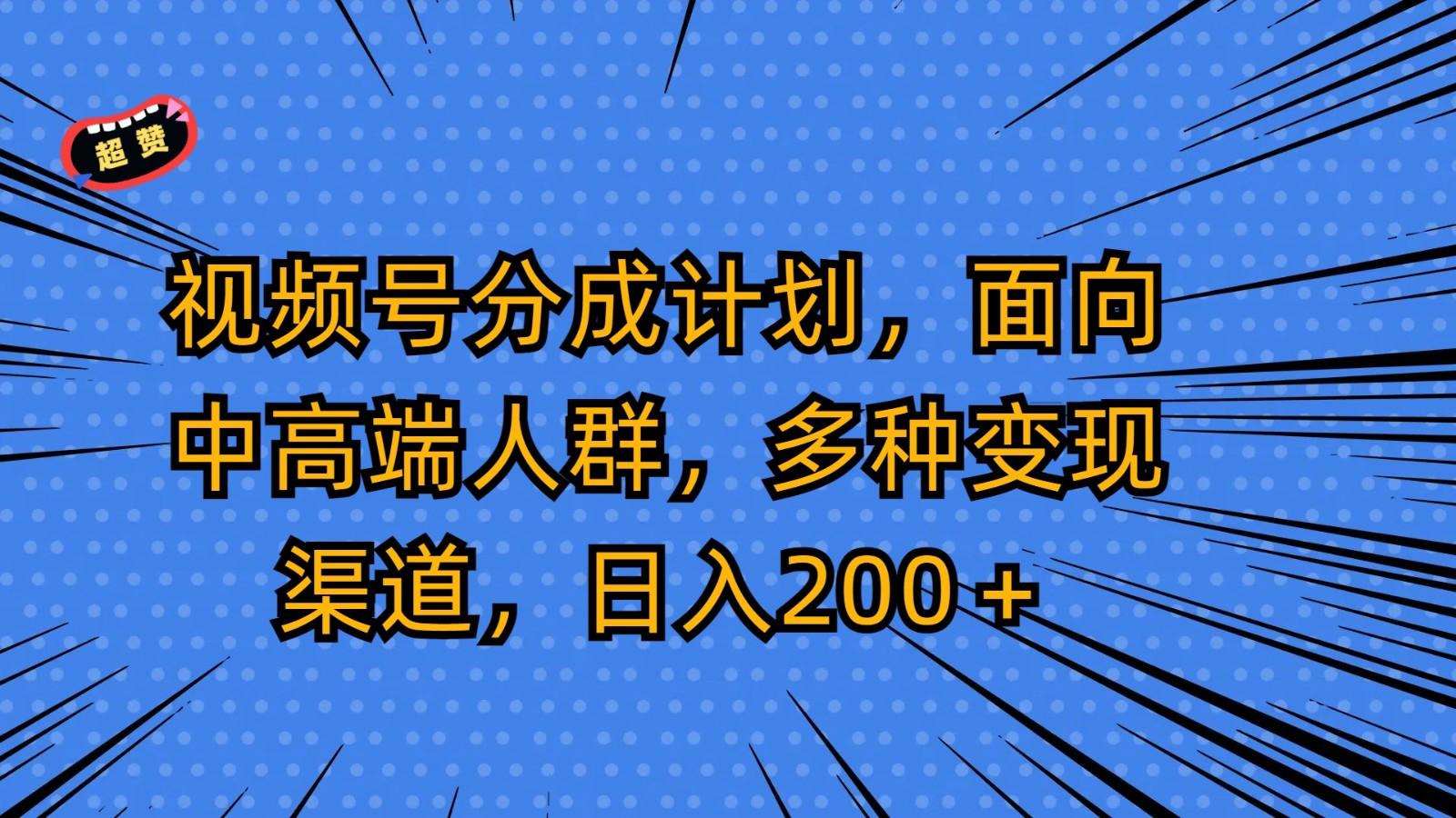 视频号分成计划,面向中高端人群,多种变现渠道,日入200+-财虎网络科技