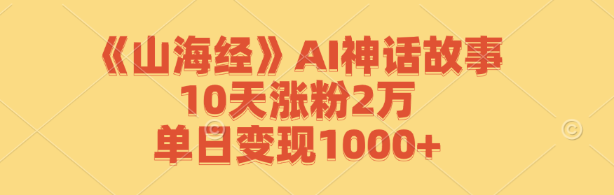 《山海经》AI神话故事，10天涨粉2万，单日变现1000+-财虎网络科技