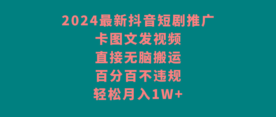 2024最新抖音短剧推广，卡图文发视频 直接无脑搬 百分百不违规 轻松月入1W+-财虎网络科技