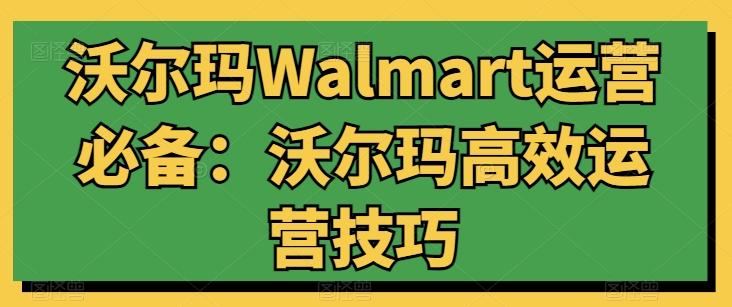 沃尔玛Walmart运营必备：沃尔玛高效运营技巧-财虎网络科技