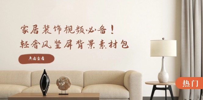 家居装饰视频必备！轻奢风竖屏背景素材包，含清晰、中间虚化、全屏虚化-财虎网络科技