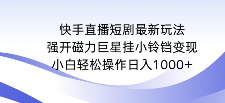 快手直播短剧最新玩法，强开磁力巨星挂小铃铛变现，小白轻松操作日入1000+【揭秘】-财虎网络科技