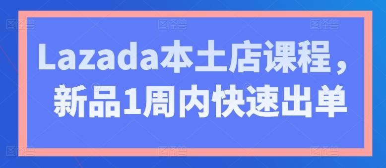 Lazada本土店课程，新品1周内快速出单-财虎网络科技