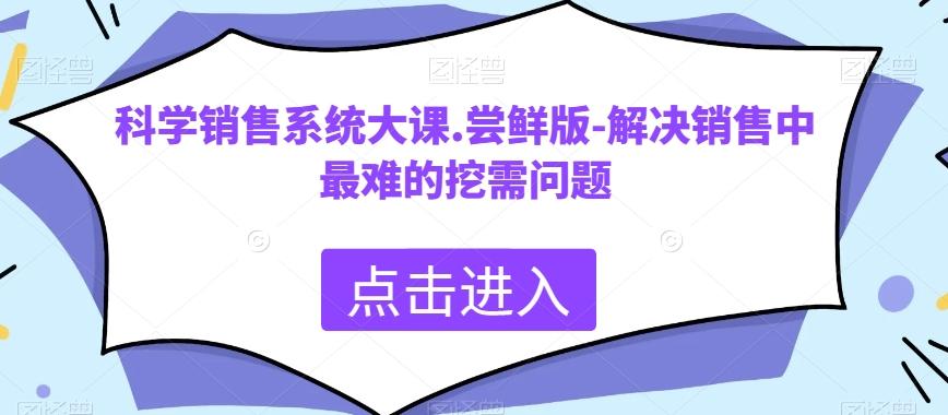 科学销售系统大课.尝鲜版-解决销售中最难的挖需问题-财虎网络科技
