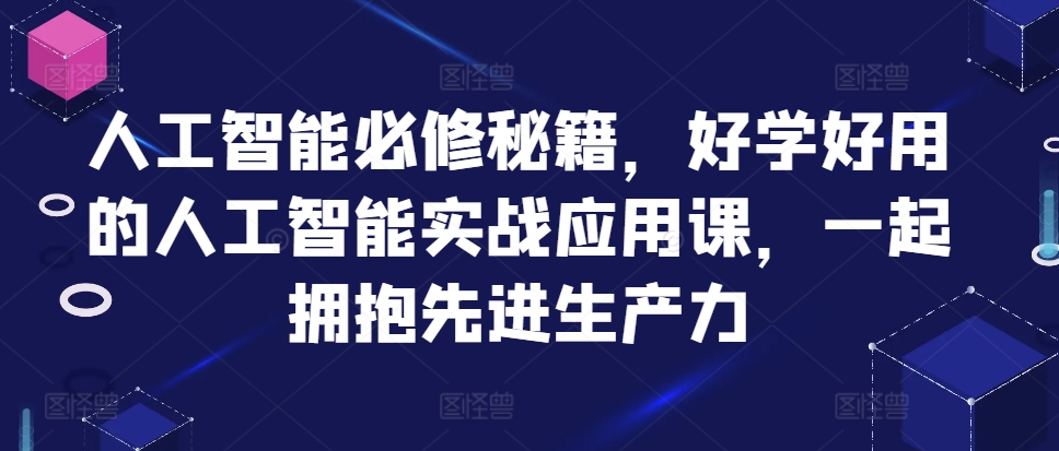 人工智能必修秘籍,好学好用的人工智能实战应用课,一起拥抱先进生产力-财虎网络科技