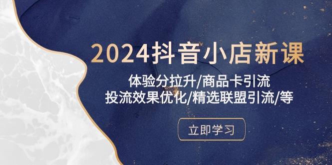 2024抖音小店新课，体验分拉升/商品卡引流/投流效果优化/精选联盟引流/等-财虎网络科技