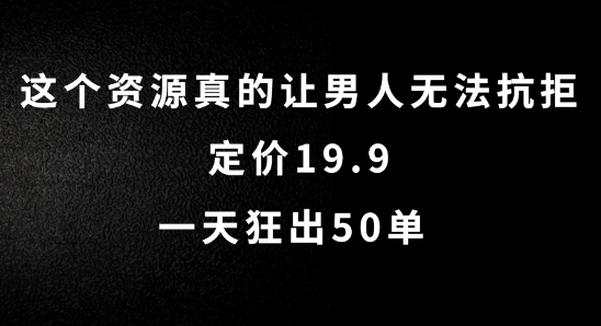 这个资源真的让男人无法抗拒，定价19.9.一天狂出50单【揭秘】-财虎网络科技