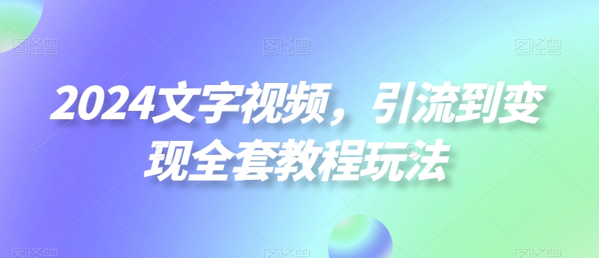2024文字视频，引流到变现全套教程玩法【揭秘】-财虎网络科技