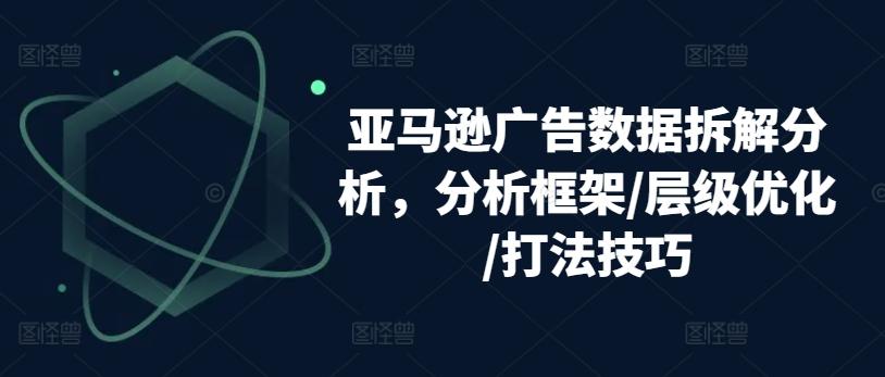 亚马逊广告数据拆解分析，分析框架/层级优化/打法技巧-财虎网络科技
