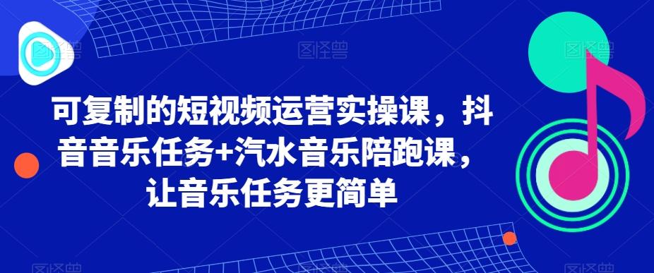 可复制的短视频运营实操课，抖音音乐任务+汽水音乐陪跑课，让音乐任务更简单-财虎网络科技