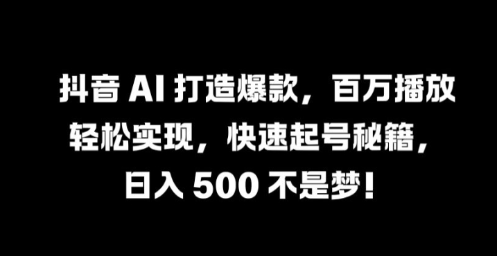 抖音 AI 打造爆款，百万播放轻松实现，快速起号秘籍【揭秘】-财虎网络科技