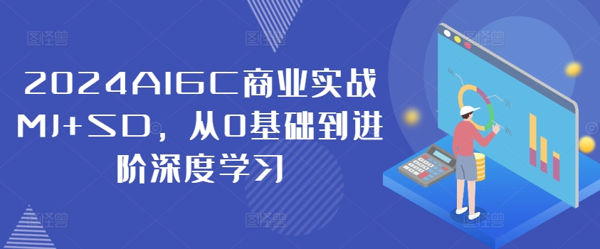 2024AIGC商业实战MJ+SD，从0基础到进阶深度学习-财虎网络科技