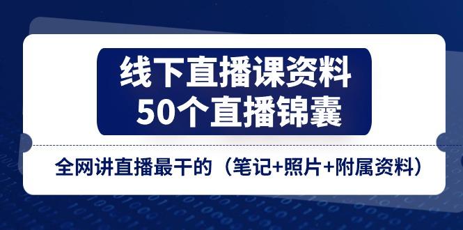 线下直播课资料、50个-直播锦囊，全网讲直播最干的(笔记+照片+附属资料-财虎网络科技