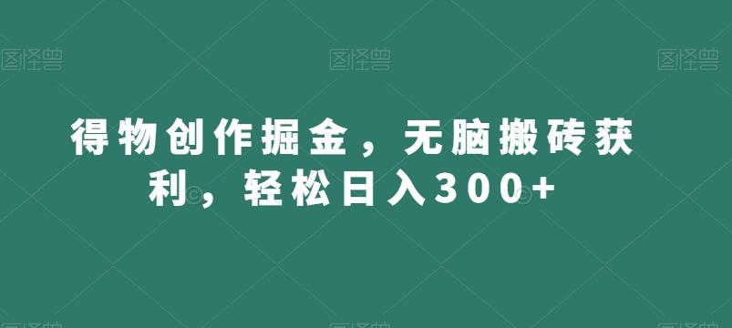 得物创作掘金,无脑搬砖获利,轻松日入300+【揭秘】-财虎网络科技