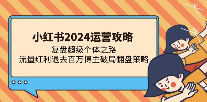 小红书2024运营攻略：复盘超级个体之路 流量红利退去百万博主破局翻盘-财虎网络科技