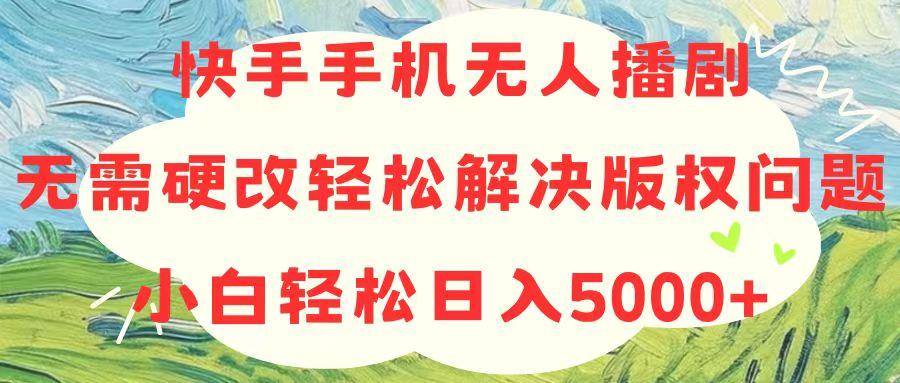 快手手机无人播剧，无需硬改，轻松解决版权问题，小白轻松日入5000+-财虎网络科技