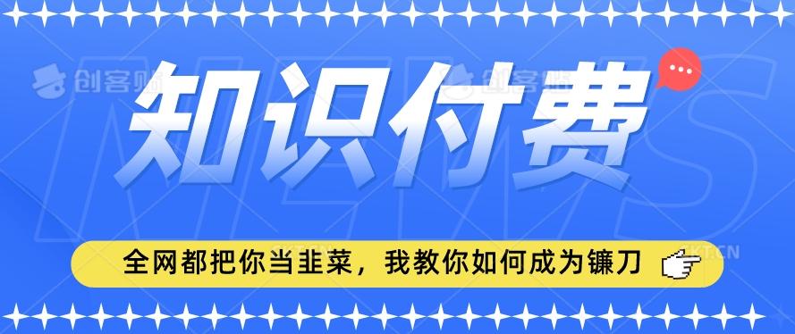2024最新知识付费项目，小白也能轻松入局，全网都在教你做项目，我教你做镰刀【揭秘】-财虎网络科技