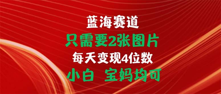 只需要2张图片 每天变现4位数 小白 宝妈均可-财虎网络科技