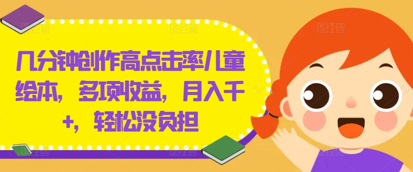 几分钟创作高点击率儿童绘本，多项收益，月入千+，轻松没负担【揭秘】-财虎网络科技