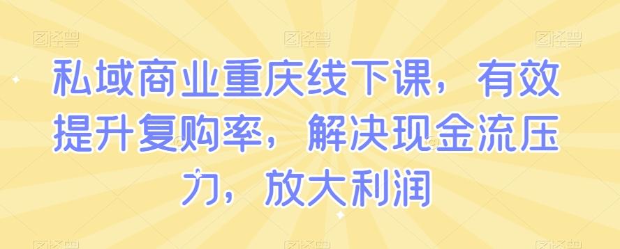 私域商业重庆线下课，有效提升复购率，解决现金流压力，放大利润-财虎网络科技