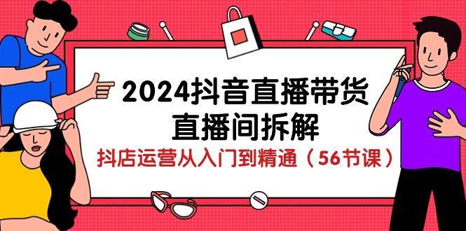 2024抖音直播带货-直播间拆解：抖店运营从入门到精通(56节课-财虎网络科技
