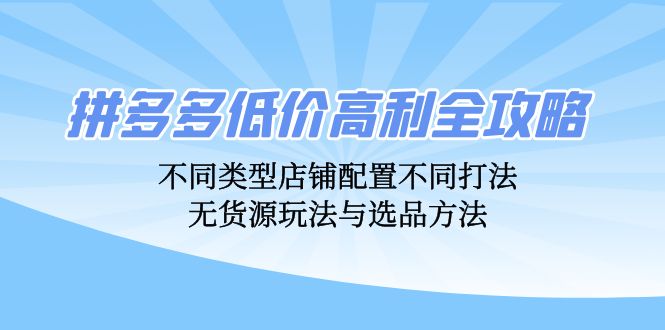 拼多多低价高利全攻略：不同类型店铺配置不同打法，无货源玩法与选品方法-财虎网络科技