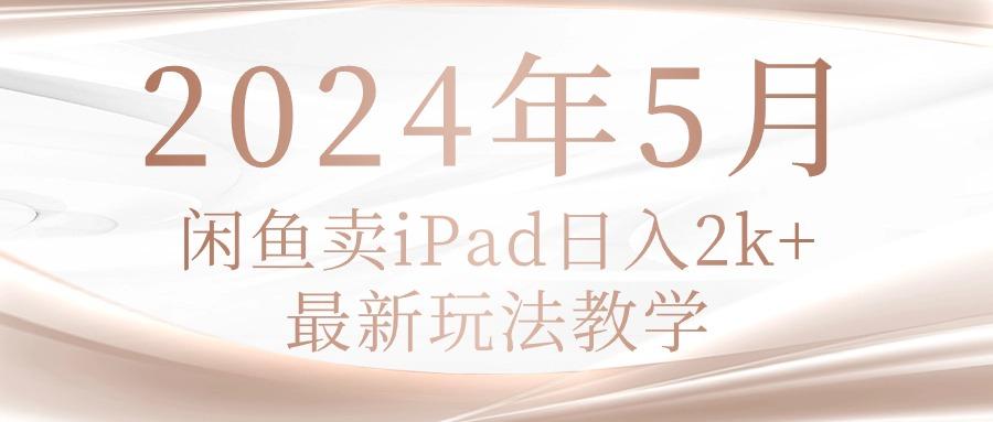 2024年5月闲鱼卖ipad日入2k，最新玩法教学-财虎网络科技