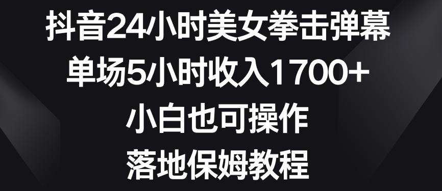 抖音24小时美女拳击弹幕，单场5小时收入1700+，小白也可操作，落地保姆教程【揭秘】-财虎网络科技