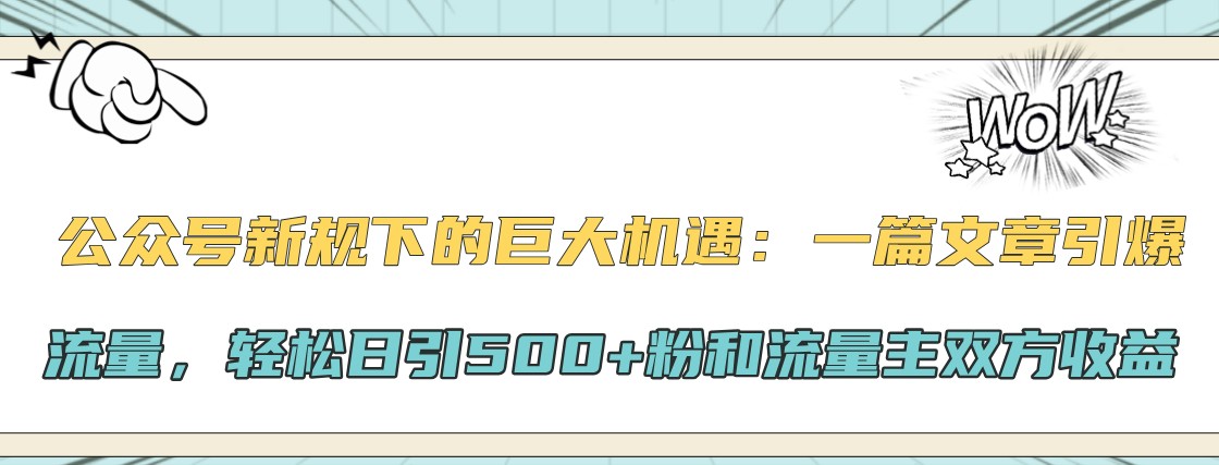 公众号新规下的巨大机遇：一篇文章引爆流量，轻松日引500+粉和流量主双方收益-财虎网络科技