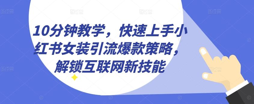 10分钟教学，快速上手小红书女装引流爆款策略，解锁互联网新技能【揭秘】-财虎网络科技