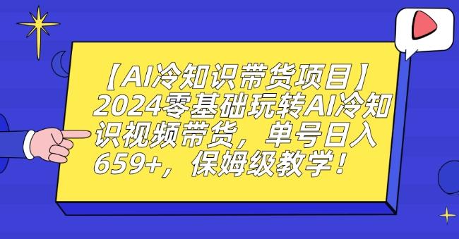 【AI冷知识带货项目】2024零基础玩转AI冷知识视频带货，单号日入659+，保姆级教学【揭秘】-财虎网络科技