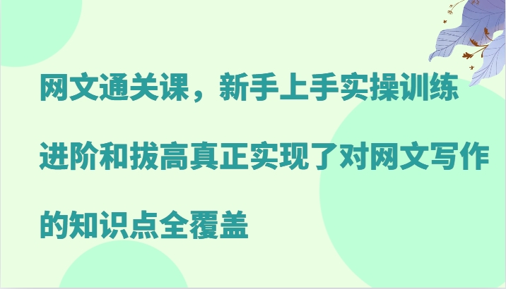 网文通关课，新手上手实操训练，进阶和拔高真正实现了对网文写作的知识点全覆盖-财虎网络科技