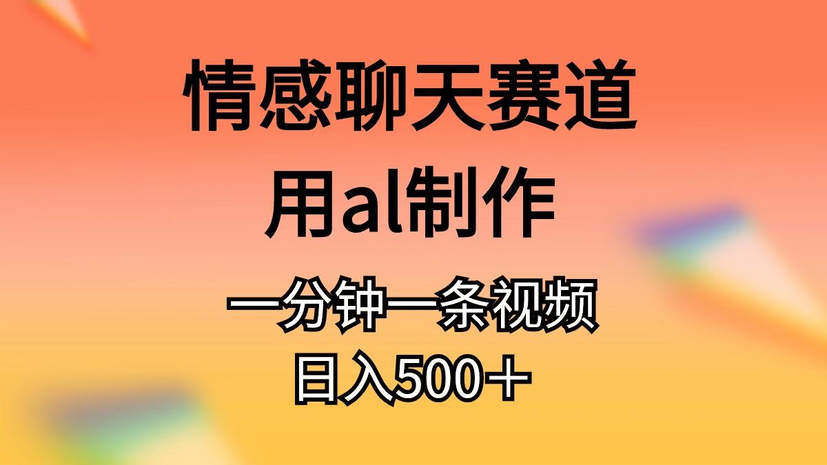 情感聊天赛道用al制作一分钟一条视频日入500＋-财虎网络科技