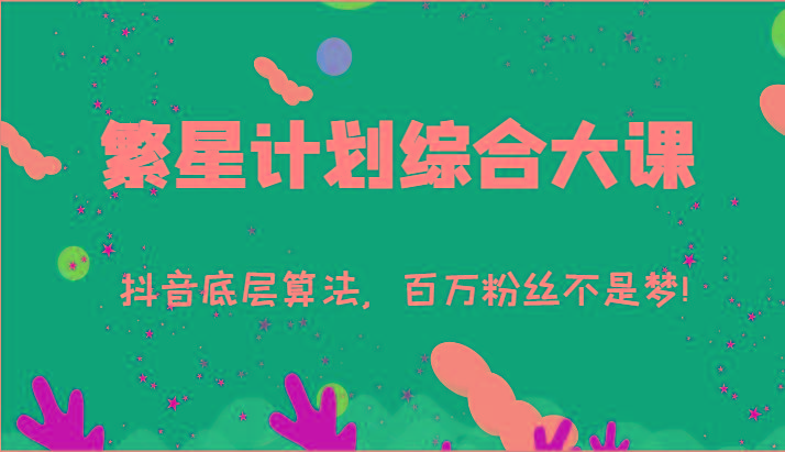 2024繁星计划综合大课：抖音底层算法，百万粉丝不是梦!(77节)-财虎网络科技