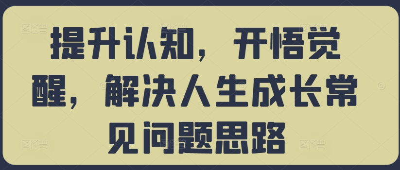 提升认知，开悟觉醒，解决人生成长常见问题思路-财虎网络科技