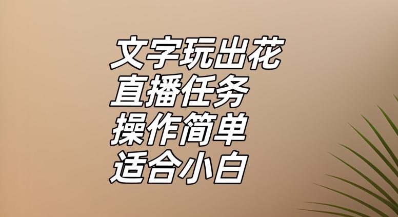 文字玩出花直播任务，把普通的文字玩出趣味，操作简单适合小白【揭秘】-财虎网络科技